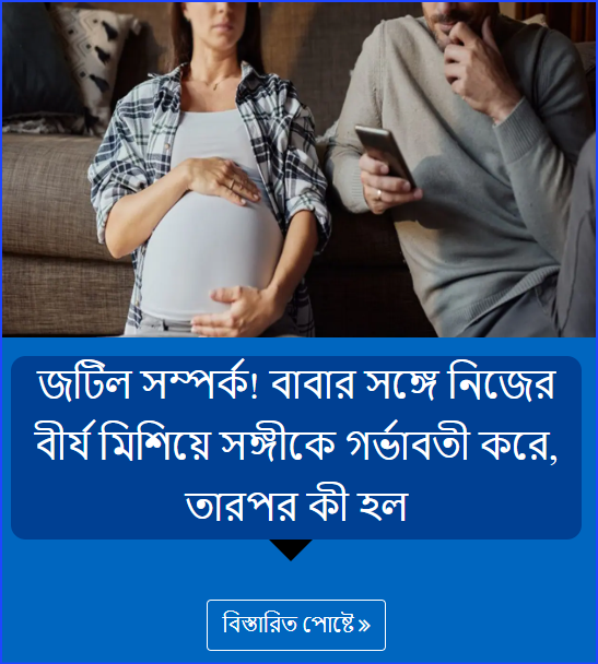 জটিল সম্পর্ক! বাবার সঙ্গে নিজের বীর্য মিশিয়ে সঙ্গীকে গর্ভাবতী করে, তারপর কী হল
