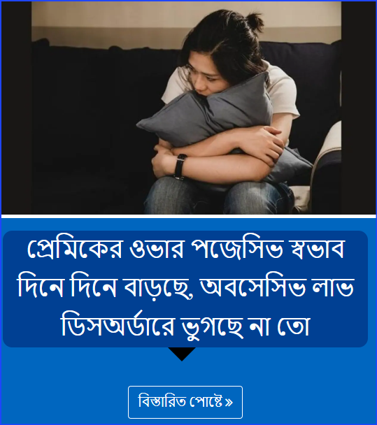প্রেমিকের ওভার পজেসিভ স্বভাব দিনে দিনে বাড়ছে, অবসেসিভ লাভ ডিসঅর্ডারে ভুগছে না তো